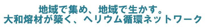 地域で集め、地域で生かす。大和熔材が築く、地産地消のヘリウム循環ネットワーク。